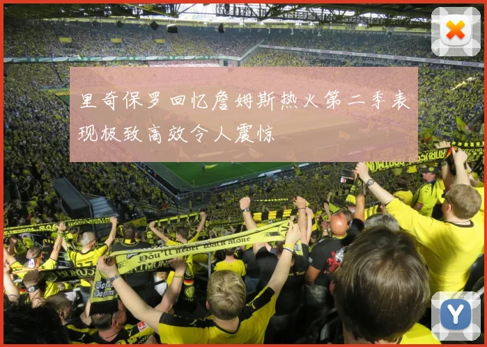 里奇保罗回忆詹姆斯热火第二季表现极致高效令人震惊
