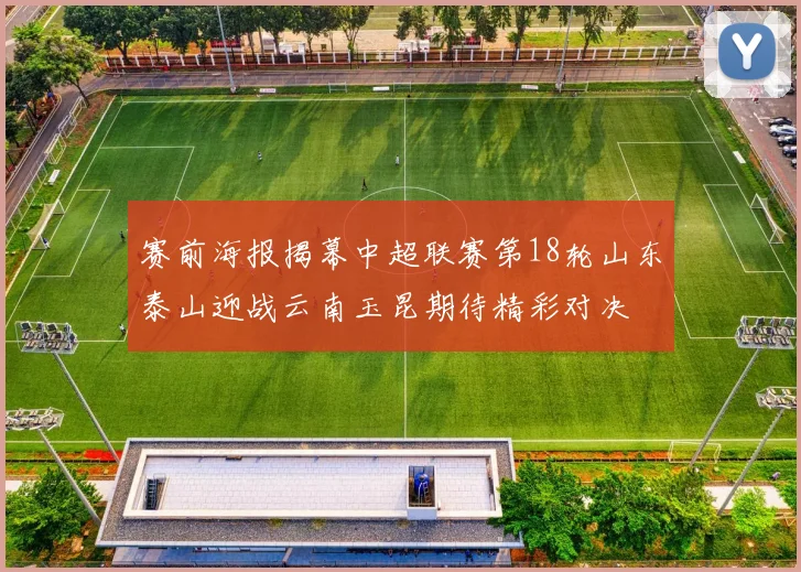 赛前海报揭幕中超联赛第18轮山东泰山迎战云南玉昆期待精彩对决