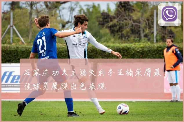 石家庄功夫主场失利李亚楠荣膺最佳球员展现出色表现