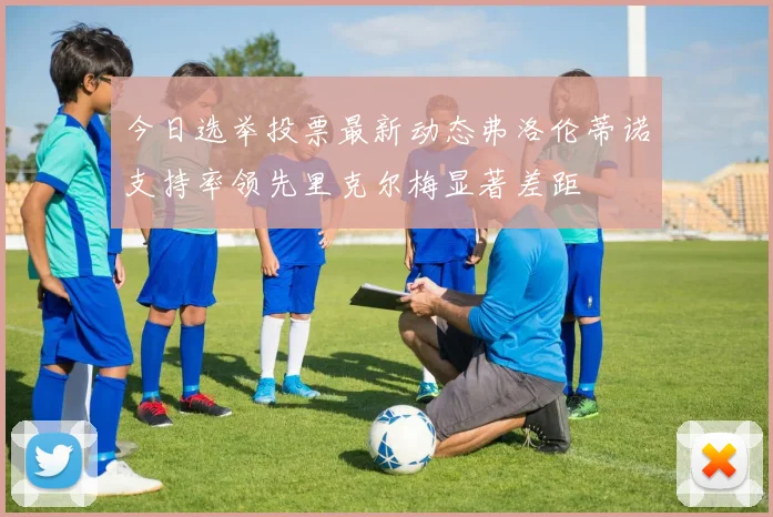 今日选举投票最新动态弗洛伦蒂诺支持率领先里克尔梅显著差距