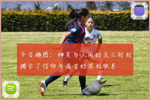 今日趣图：神灵与人间的交汇时刻揭示了信仰与痛苦的深刻联系
