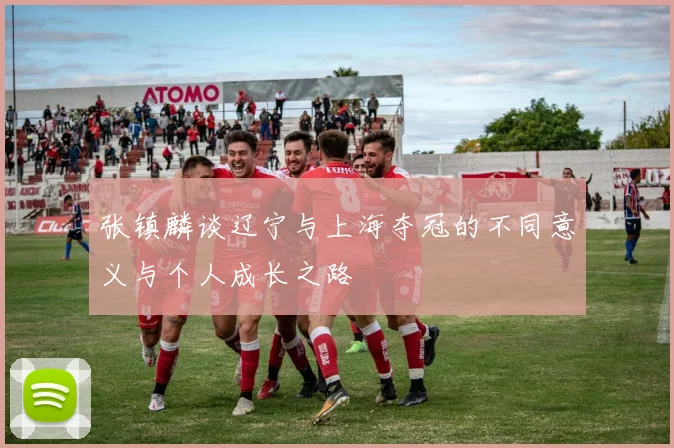 张镇麟谈辽宁与上海夺冠的不同意义与个人成长之路